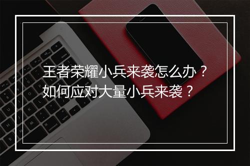 王者荣耀小兵来袭怎么办？如何应对大量小兵来袭？