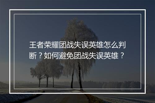 王者荣耀团战失误英雄怎么判断？如何避免团战失误英雄？