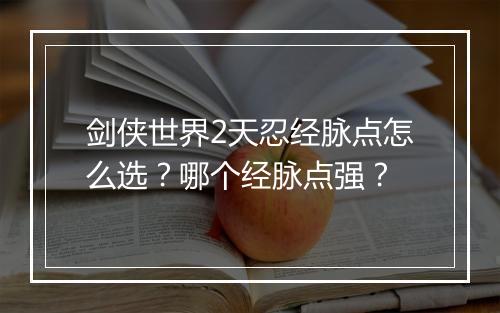 剑侠世界2天忍经脉点怎么选？哪个经脉点强？