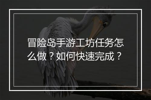 冒险岛手游工坊任务怎么做？如何快速完成？
