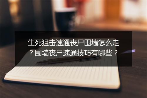 生死狙击速通丧尸围墙怎么走？围墙丧尸速通技巧有哪些？