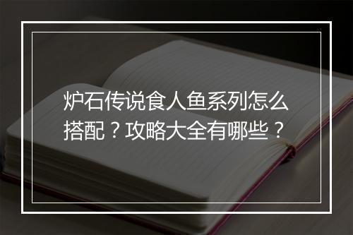 炉石传说食人鱼系列怎么搭配？攻略大全有哪些？