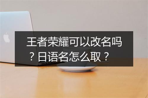 王者荣耀可以改名吗？日语名怎么取？