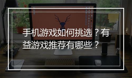 手机游戏如何挑选？有益游戏推荐有哪些？