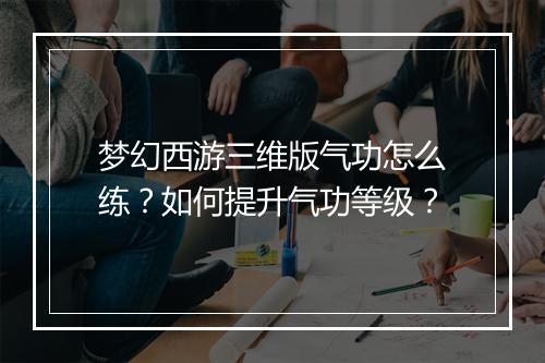 梦幻西游三维版气功怎么练？如何提升气功等级？