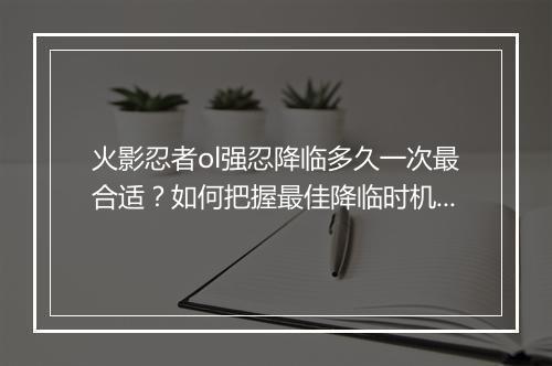 火影忍者ol强忍降临多久一次最合适？如何把握最佳降临时机？