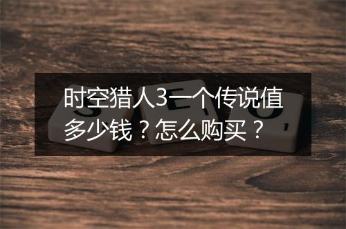 时空猎人3一个传说值多少钱？怎么购买？