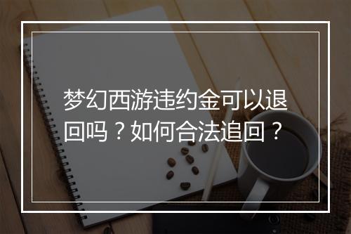 梦幻西游违约金可以退回吗？如何合法追回？