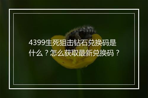 4399生死狙击钻石兑换码是什么?怎么获取最新兑换码?