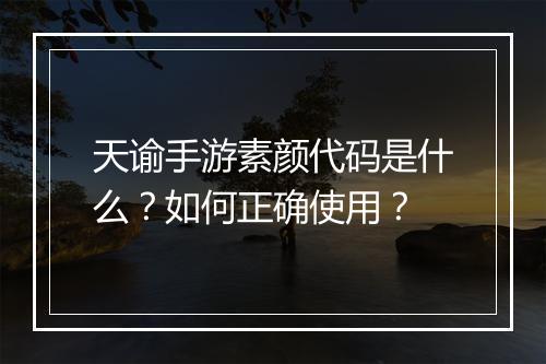 天谕手游素颜代码是什么？如何正确使用？