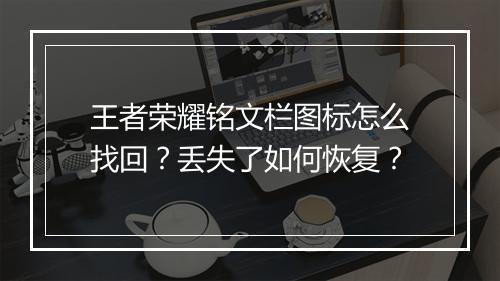 王者荣耀铭文栏图标怎么找回？丢失了如何恢复？