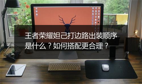 王者荣耀妲己打边路出装顺序是什么?如何搭配更合理?