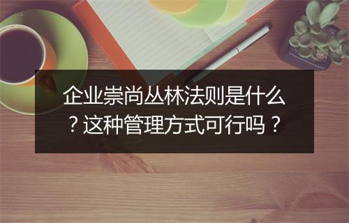 企业崇尚丛林法则是什么?这种管理方式可行吗?