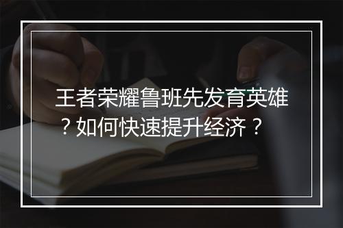 王者荣耀鲁班先发育英雄？如何快速提升经济？